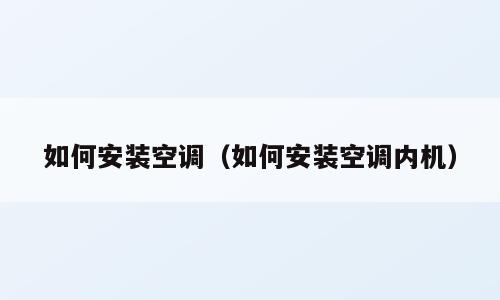如何安装空调（如何安装空调内机）
