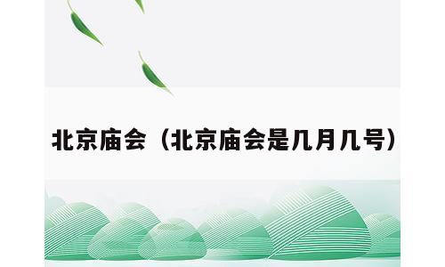 北京庙会（北京庙会是几月几号）