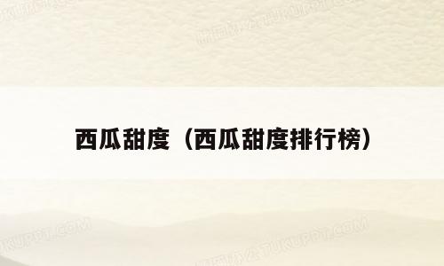 西瓜甜度（西瓜甜度排行榜）