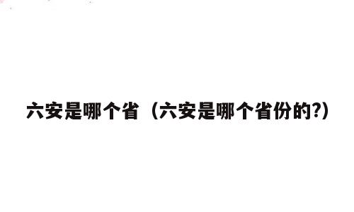 六安是哪个省（六安是哪个省份的?）