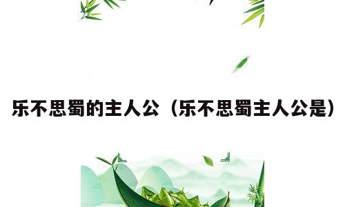 乐不思蜀的主人公（乐不思蜀主人公是）