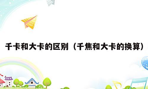千卡和大卡的区别（千焦和大卡的换算）