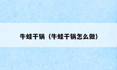 牛蛙干锅（牛蛙干锅怎么做）