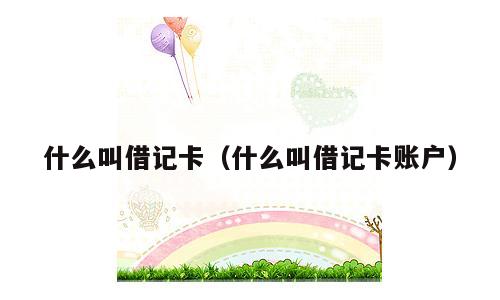什么叫借记卡（什么叫借记卡账户）