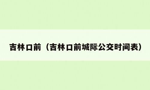 吉林口前（吉林口前城际公交时间表）