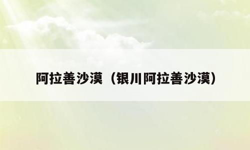 阿拉善沙漠（银川阿拉善沙漠）