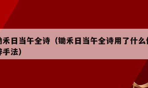 锄禾日当午全诗（锄禾日当午全诗用了什么修辞手法）