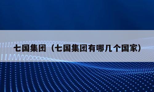 七国集团（七国集团有哪几个国家）