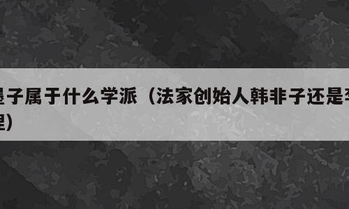 墨子属于什么学派（法家创始人韩非子还是李悝）