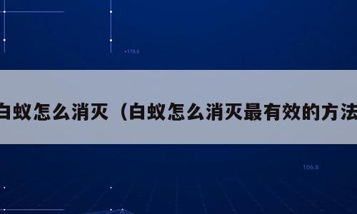 白蚁怎么消灭（白蚁怎么消灭最有效的方法）