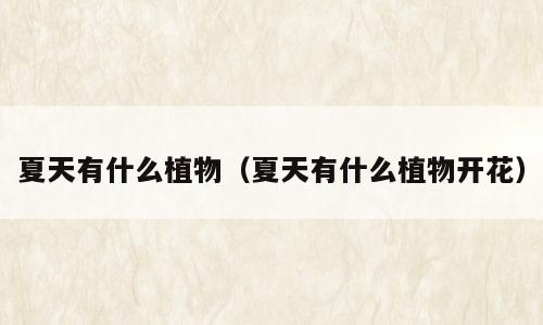 夏天有什么植物（夏天有什么植物开花）