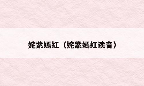 姹紫嫣红（姹紫嫣红读音）