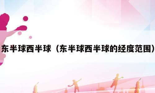 东半球西半球（东半球西半球的经度范围）
