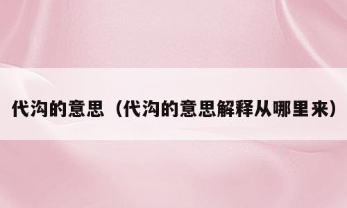 代沟的意思（代沟的意思解释从哪里来）