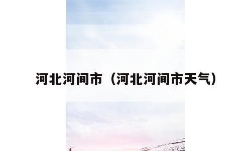 河北河间市（河北河间市天气）