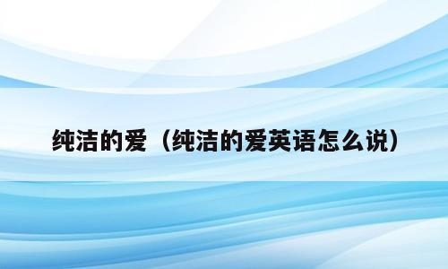 纯洁的爱（纯洁的爱英语怎么说）