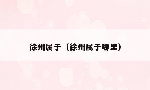 徐州属于（徐州属于哪里）