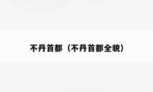 不丹首都（不丹首都全貌）