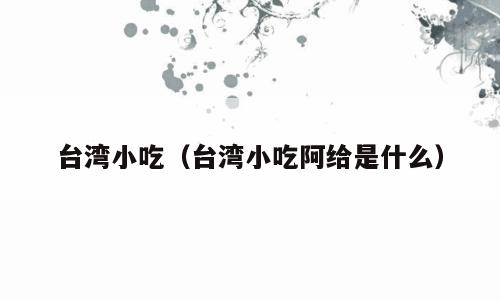 台湾小吃（台湾小吃阿给是什么）