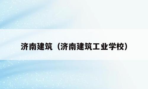 济南建筑（济南建筑工业学校）