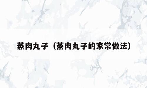 蒸肉丸子（蒸肉丸子的家常做法）