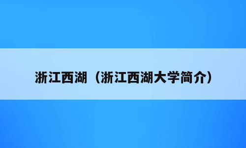 浙江西湖（浙江西湖大学简介）