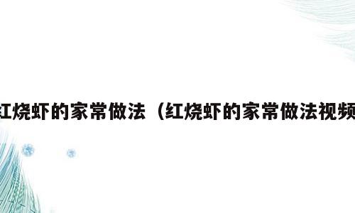 红烧虾的家常做法（红烧虾的家常做法视频）
