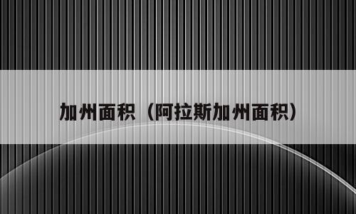 加州面积（阿拉斯加州面积）