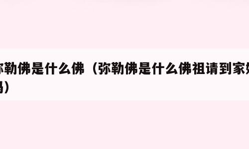 弥勒佛是什么佛（弥勒佛是什么佛祖请到家好吗）