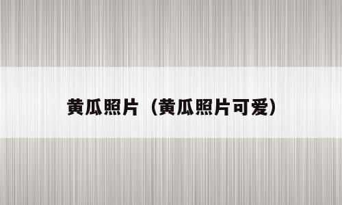 黄瓜照片（黄瓜照片可爱）
