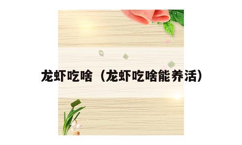 龙虾吃啥（龙虾吃啥能养活）