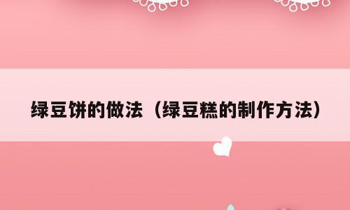 绿豆饼的做法（绿豆糕的制作方法）