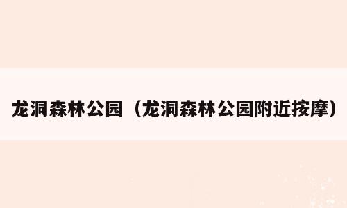 龙洞森林公园（龙洞森林公园附近按摩）
