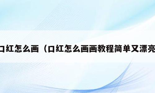 口红怎么画（口红怎么画画教程简单又漂亮）