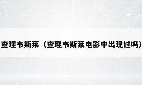 查理韦斯莱（查理韦斯莱电影中出现过吗）