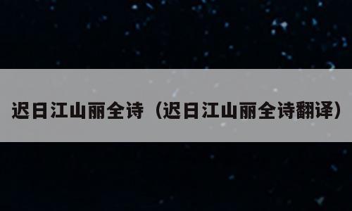 迟日江山丽全诗（迟日江山丽全诗翻译）