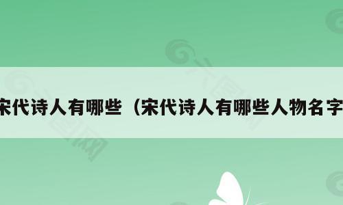 宋代诗人有哪些（宋代诗人有哪些人物名字）