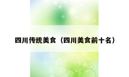 四川传统美食（四川美食前十名）