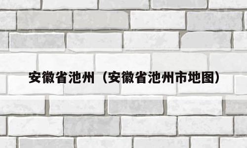 安徽省池州（安徽省池州市地图）