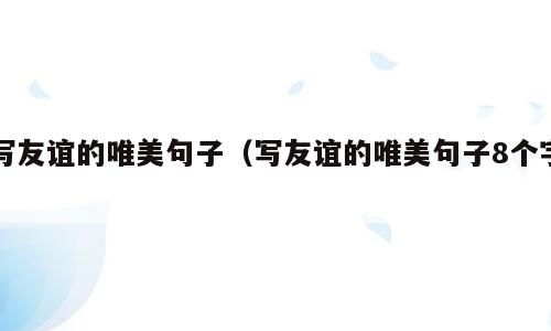 写友谊的唯美句子（写友谊的唯美句子8个字）
