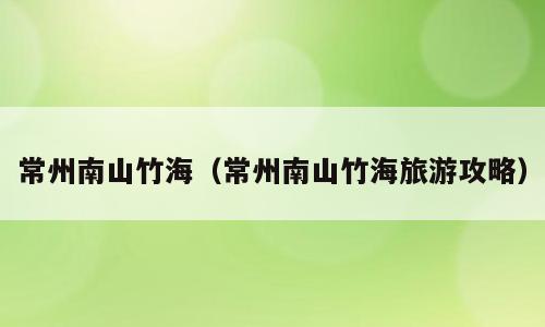 常州南山竹海（常州南山竹海旅游攻略）
