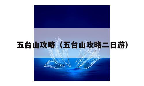 五台山攻略（五台山攻略二日游）
