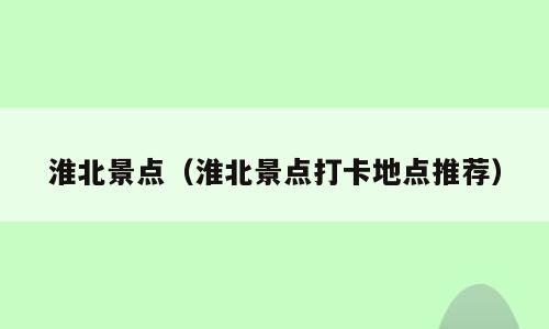 淮北景点（淮北景点打卡地点推荐）