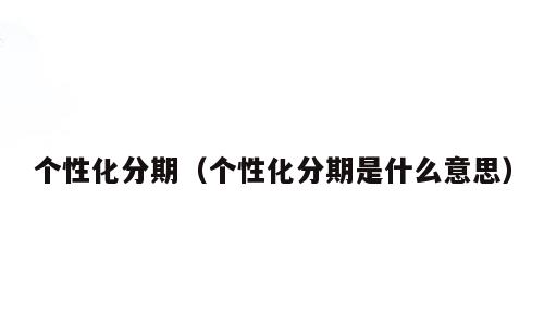 个性化分期（个性化分期是什么意思）