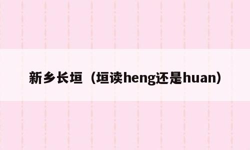新乡长垣（垣读heng还是huan）