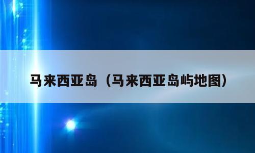马来西亚岛（马来西亚岛屿地图）