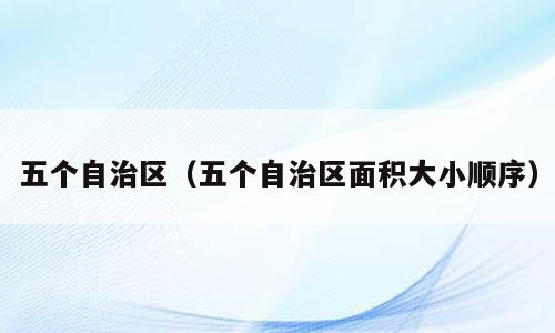 五个自治区（五个自治区面积大小顺序）