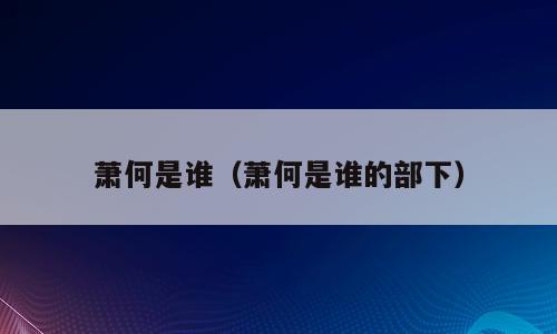 萧何是谁（萧何是谁的部下）