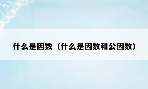 什么是因数（什么是因数和公因数）