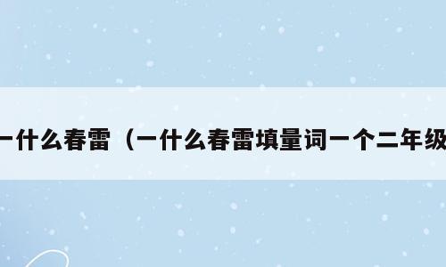 一什么春雷（一什么春雷填量词一个二年级）